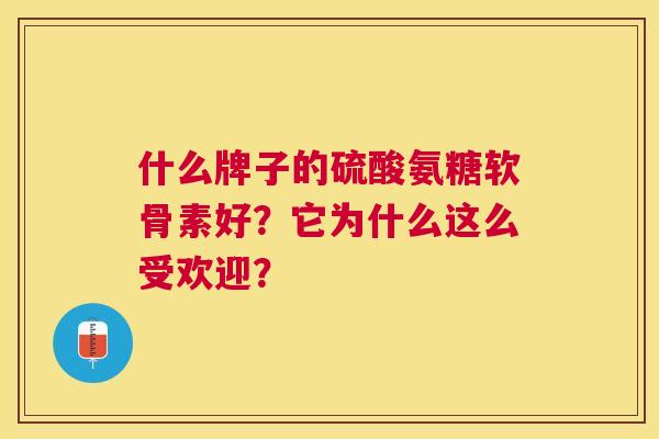 什么牌子的硫酸氨糖软骨素好?它为什么这么受欢迎?