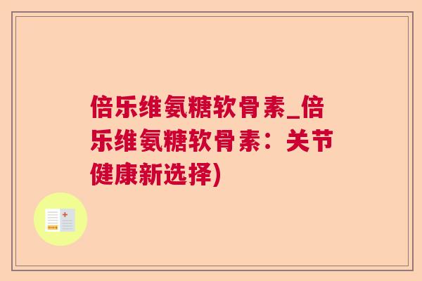 倍乐维氨糖软骨素_倍乐维氨糖软骨素:关节健康新选择)