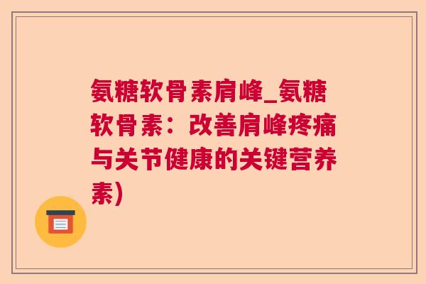 氨糖软骨素肩峰_氨糖软骨素:改善肩峰疼痛与关节健康的关键营养素)