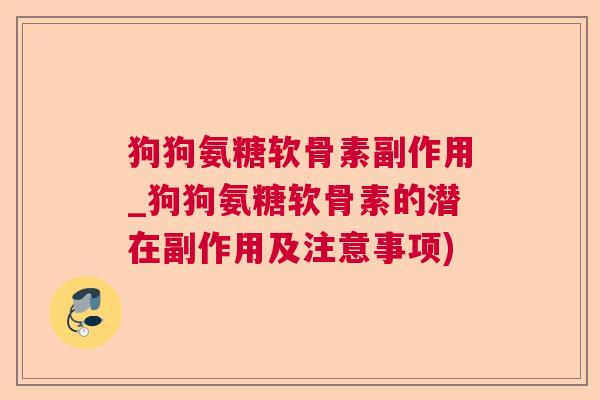 狗狗氨糖软骨素副作用_狗狗氨糖软骨素的潜在副作用及注意事项)