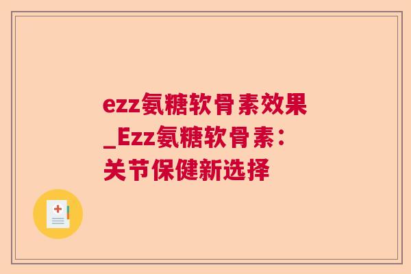 ezz氨糖软骨素效果_Ezz氨糖软骨素:关节保健新选择