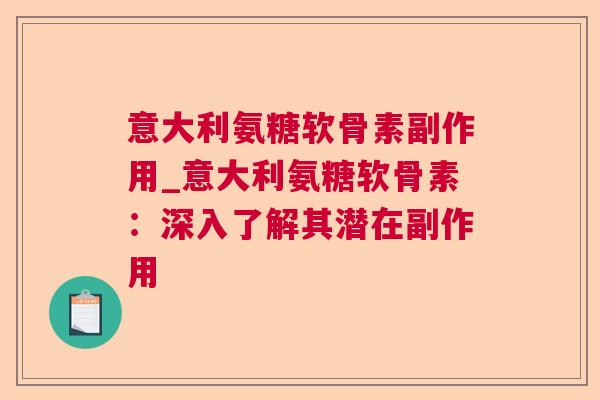意大利氨糖软骨素副作用_意大利氨糖软骨素：深入了解其潜在副作用