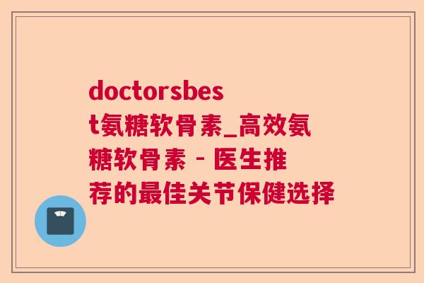 doctorsbest氨糖软骨素_高效氨糖软骨素 - 医生推荐的最佳关节保健选择