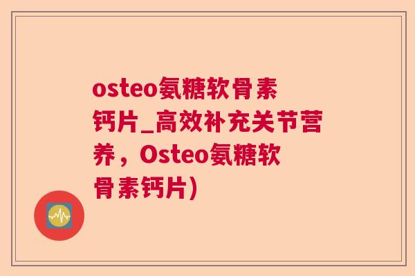 osteo氨糖软骨素钙片_高效补充关节营养,Osteo氨糖软骨素钙片)