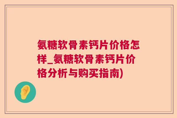 氨糖软骨素钙片价格怎样_氨糖软骨素钙片价格分析与购买指南)