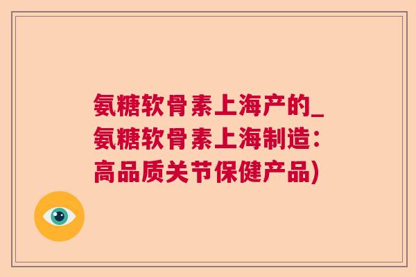 氨糖软骨素上海产的_氨糖软骨素上海制造:高品质关节保健产品)