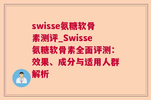 swisse氨糖软骨素测评_Swisse氨糖软骨素全面评测:效果、成分与适用人群解析 swisse氨糖软骨素测评_Swisse氨糖软骨素全面评测:效果、成分与适用人群解析
