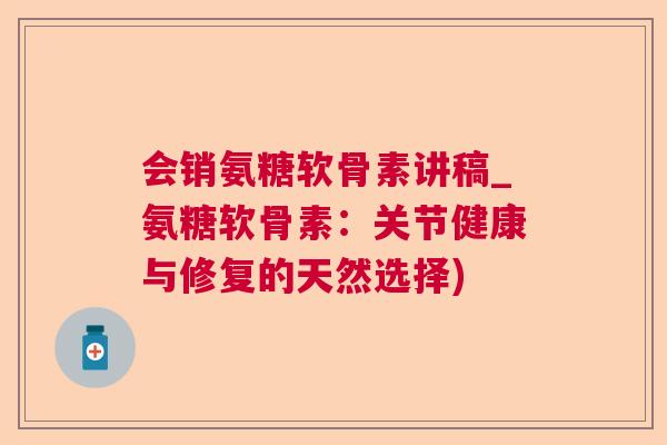 会销氨糖软骨素讲稿_氨糖软骨素：关节健康与修复的天然选择)