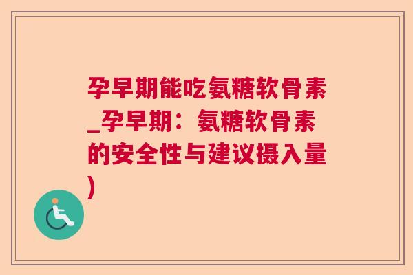 孕早期能吃氨糖软骨素_孕早期:氨糖软骨素的安全性与建议摄入量)