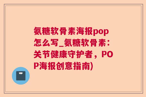 氨糖软骨素海报pop怎么写_氨糖软骨素:关节健康守护者,POP海报创意指南)