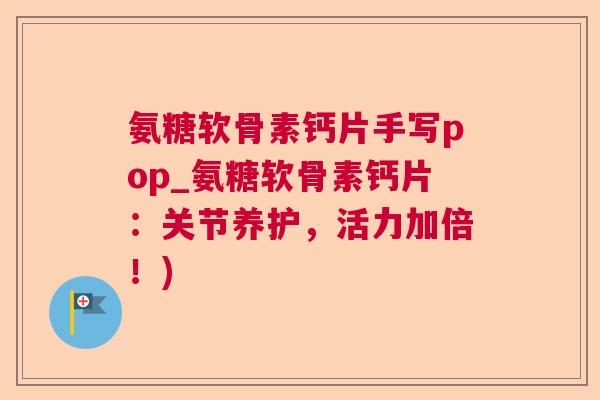 氨糖软骨素钙片手写pop_氨糖软骨素钙片：关节养护，活力加倍！)