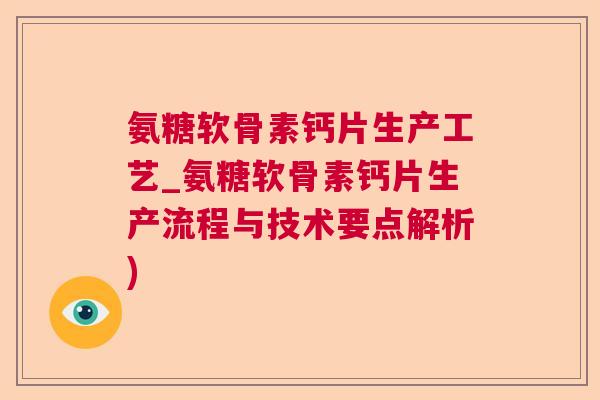 氨糖软骨素钙片生产工艺_氨糖软骨素钙片生产流程与技术要点解析)