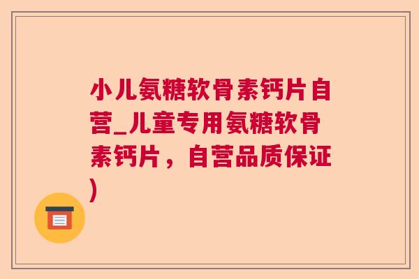 小儿氨糖软骨素钙片自营_儿童专用氨糖软骨素钙片,自营品质保证) 小儿氨糖软骨素钙片自营_儿童专用氨糖软骨素钙片,自营品质保证)