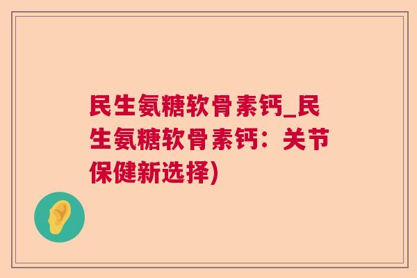 民生氨糖软骨素钙_民生氨糖软骨素钙:关节保健新选择)