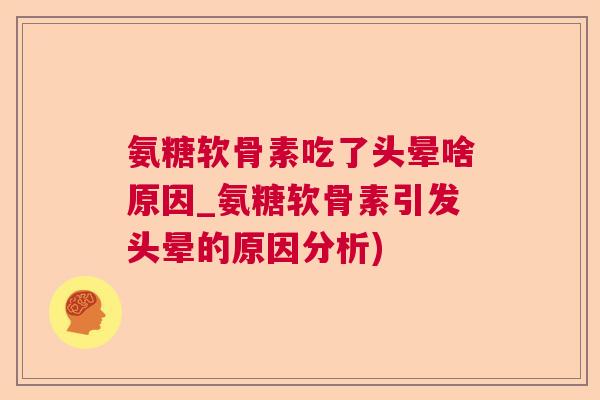 氨糖软骨素吃了头晕啥原因_氨糖软骨素引发头晕的原因分析)