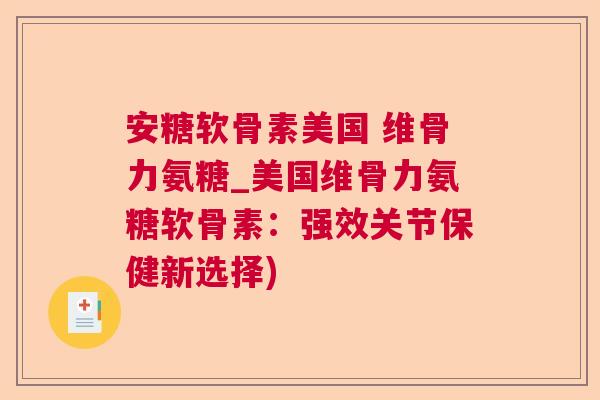 安糖软骨素美国 维骨力氨糖_美国维骨力氨糖软骨素：强效关节保健新选择)