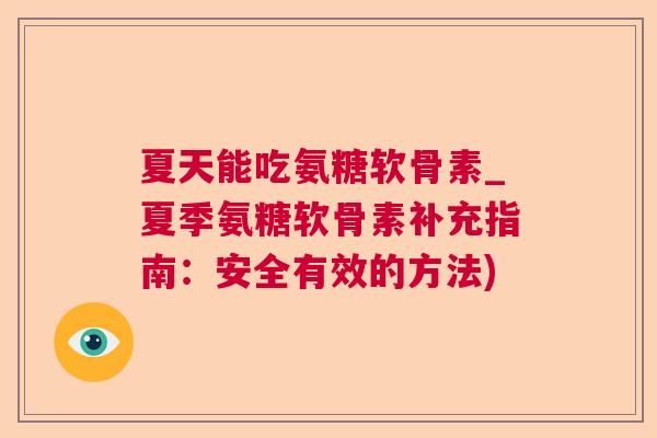 夏天能吃氨糖软骨素_夏季氨糖软骨素补充指南：安全有效的方法)