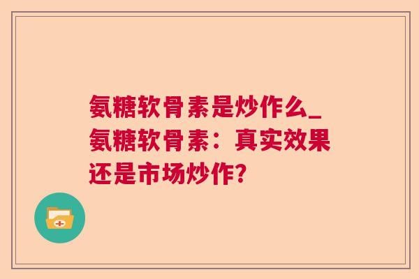 氨糖软骨素是炒作么_氨糖软骨素:真实效果还是市场炒作?