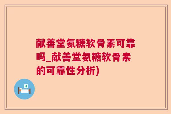 献善堂氨糖软骨素可靠吗_献善堂氨糖软骨素的可靠性分析)