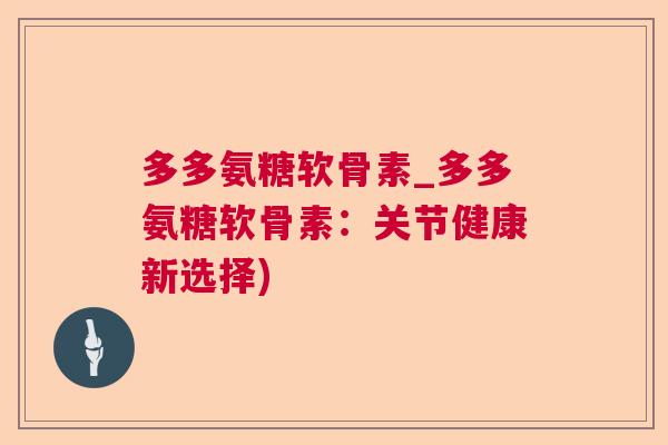 多多氨糖软骨素_多多氨糖软骨素:关节健康新选择)