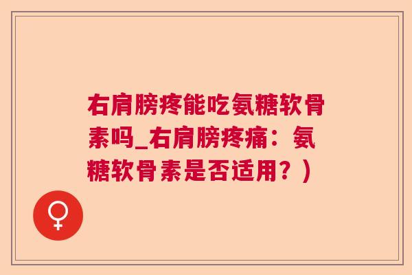 右肩膀疼能吃氨糖软骨素吗_右肩膀疼痛:氨糖软骨素是否适用?)