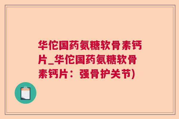 华佗国药氨糖软骨素钙片_华佗国药氨糖软骨素钙片：强骨护关节)