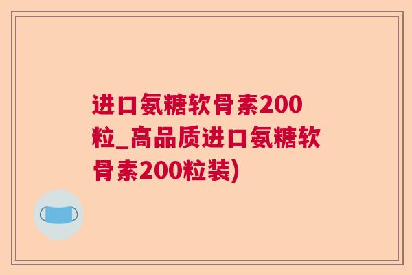 进口氨糖软骨素200粒_高品质进口氨糖软骨素200粒装)