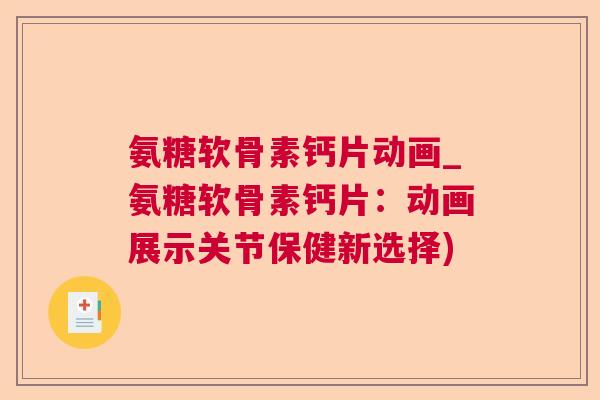 氨糖软骨素钙片动画_氨糖软骨素钙片:动画展示关节保健新选择)