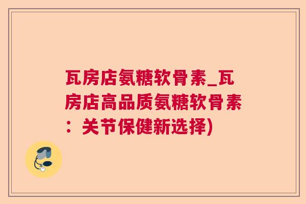 瓦房店氨糖软骨素_瓦房店高品质氨糖软骨素:关节保健新选择) 瓦房店氨糖软骨素_瓦房店高品质氨糖软骨素:关节保健新选择)