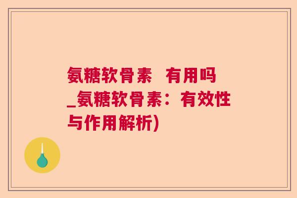 氨糖软骨素 有用吗_氨糖软骨素:有效性与作用解析) 氨糖软骨素 有用吗_氨糖软骨素:有效性与作用解析)