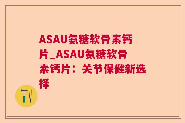 ASAU氨糖软骨素钙片_ASAU氨糖软骨素钙片:关节保健新选择