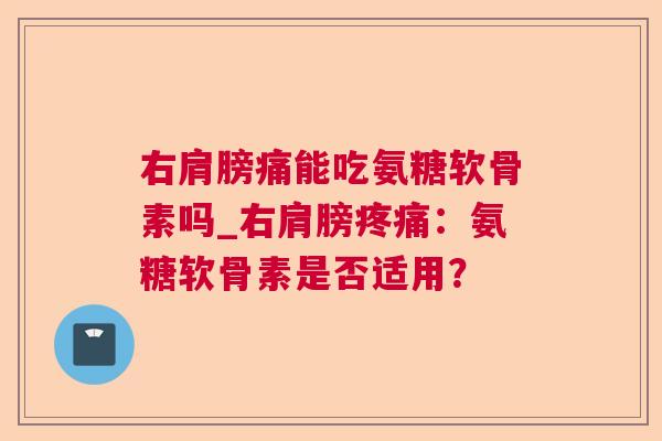 右肩膀痛能吃氨糖软骨素吗_右肩膀疼痛:氨糖软骨素是否适用?