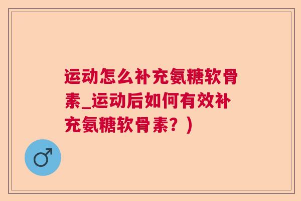 运动怎么补充氨糖软骨素_运动后如何有效补充氨糖软骨素?)
