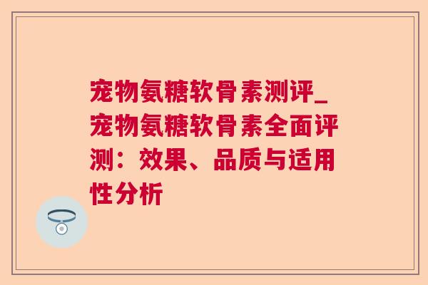 宠物氨糖软骨素测评_宠物氨糖软骨素全面评测：效果、品质与适用性分析