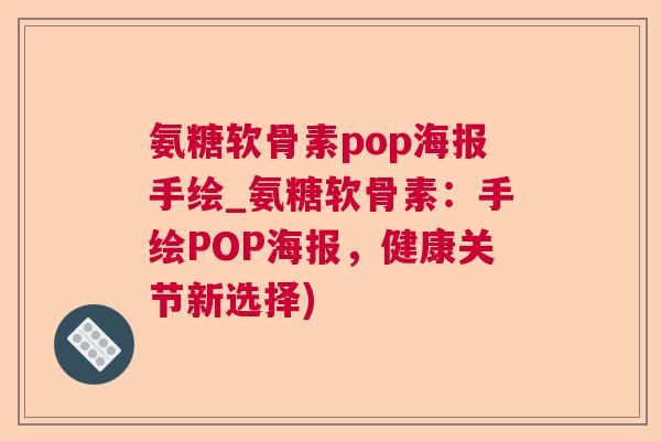 氨糖软骨素pop海报手绘_氨糖软骨素:手绘POP海报,健康关节新选择)