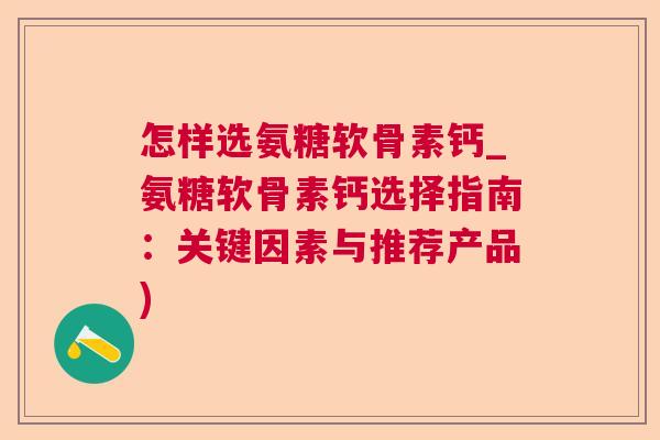 怎样选氨糖软骨素钙_氨糖软骨素钙选择指南:关键因素与推荐产品)