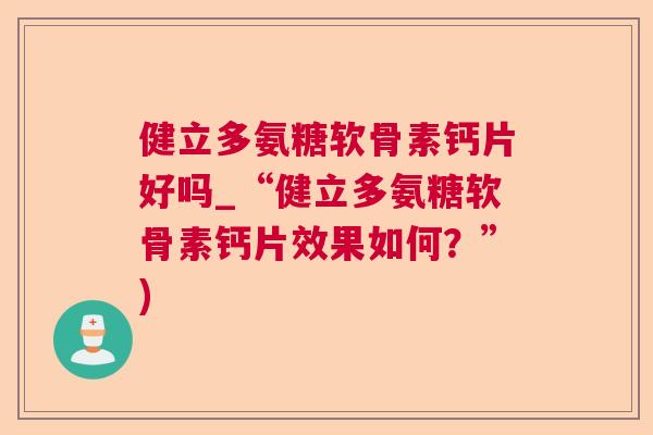 健立多氨糖软骨素钙片好吗_“健立多氨糖软骨素钙片效果如何?”)