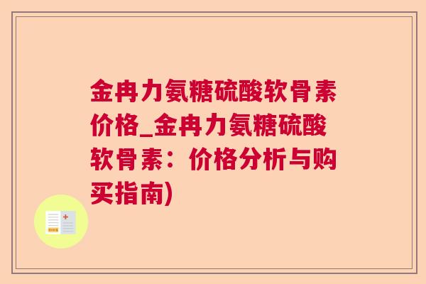 金冉力氨糖硫酸软骨素价格_金冉力氨糖硫酸软骨素：价格分析与购买指南)