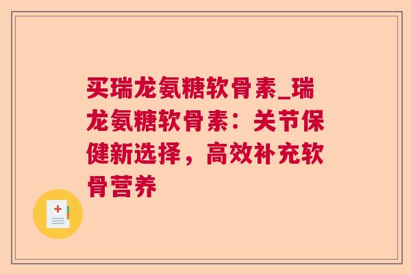 买瑞龙氨糖软骨素_瑞龙氨糖软骨素:关节保健新选择,高效补充软骨营养