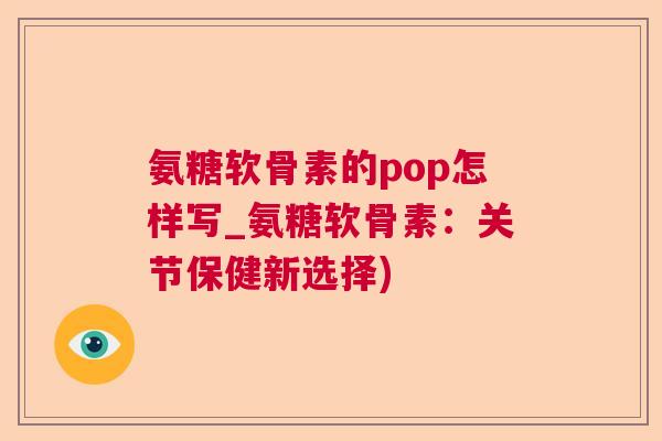 氨糖软骨素的pop怎样写_氨糖软骨素：关节保健新选择)