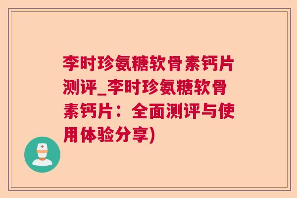 李时珍氨糖软骨素钙片测评_李时珍氨糖软骨素钙片:全面测评与使用体验分享)