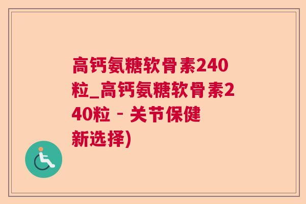 高钙氨糖软骨素240粒_高钙氨糖软骨素240粒 - 关节保健新选择)
