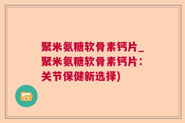 聚米氨糖软骨素钙片_聚米氨糖软骨素钙片：关节保健新选择)
