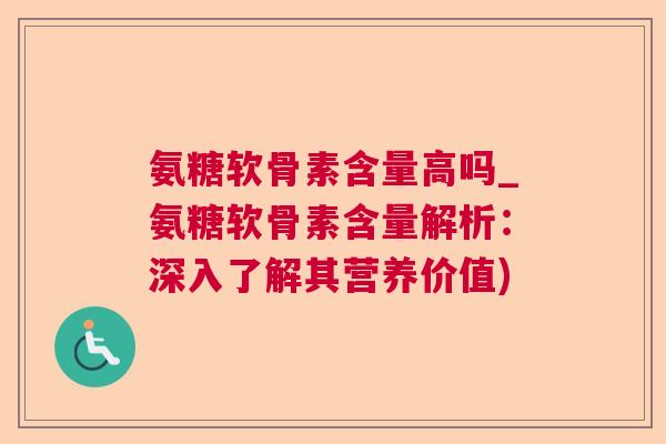 氨糖软骨素含量高吗_氨糖软骨素含量解析：深入了解其营养价值)
