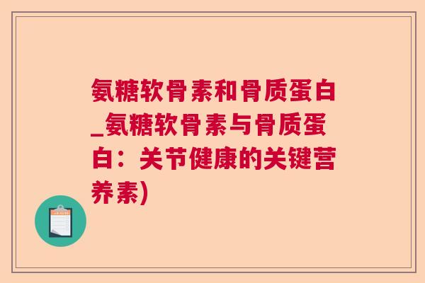 氨糖软骨素和骨质蛋白_氨糖软骨素与骨质蛋白:关节健康的关键营养素)