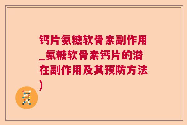 钙片氨糖软骨素副作用_氨糖软骨素钙片的潜在副作用及其预防方法)
