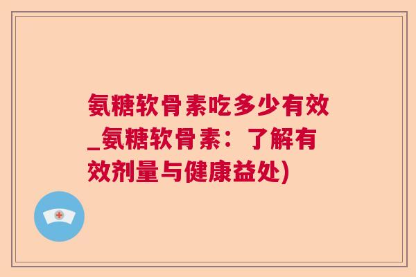 氨糖软骨素吃多少有效_氨糖软骨素:了解有效剂量与健康益处)