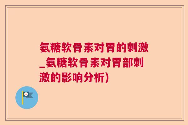 氨糖软骨素对胃的刺激_氨糖软骨素对胃部刺激的影响分析)