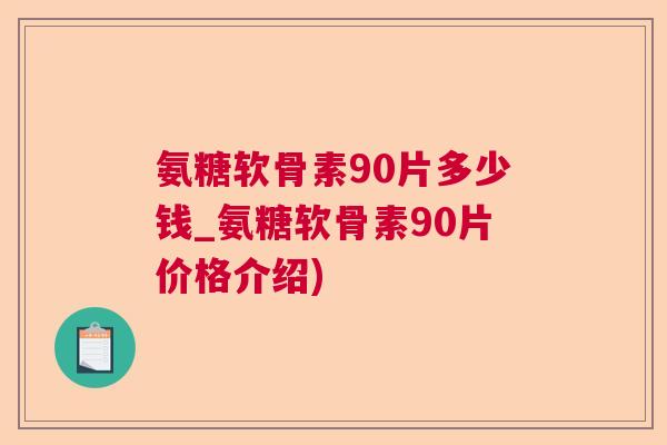 氨糖软骨素90片多少钱_氨糖软骨素90片价格介绍)