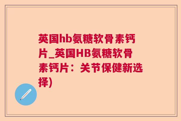 英国hb氨糖软骨素钙片_英国HB氨糖软骨素钙片:关节保健新选择)